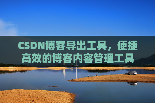 CSDN博客导出工具，便捷高效的博客内容管理工具